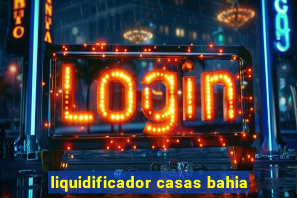 liquidificador casas bahia